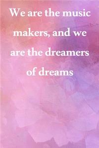 We are the music makers, and we are the dreamers of dreams