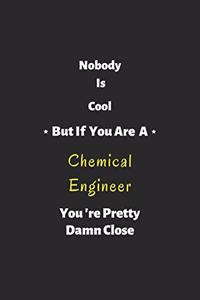 Nobody is cool but if you are a Chemical Engineer you're pretty damn close