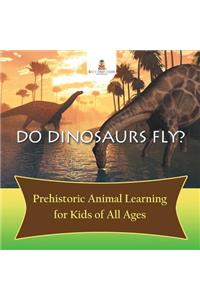 Do Dinosaurs Fly? Prehistoric Animal Learning for Kids of All Ages