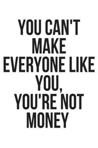 You Can't Make Everyone Like You, You're Not Money