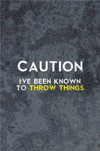 Caution I've Been Known To Throw Things