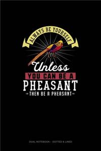 Always Be Yourself Unless You Can Be A Pheasant Then Be A Pheasant