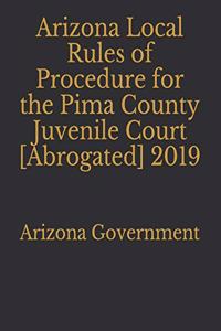 Arizona Local Rules of Procedure for the Pima County Juvenile Court [Abrogated] 2019