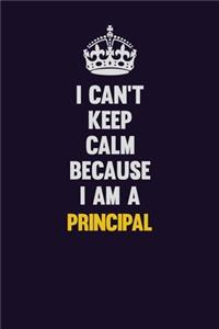 I Can't Keep Calm Because I Am A Principal