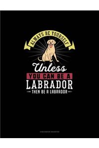 Always Be Yourself Unless You Can Be A Labrador Then Be A Labrador