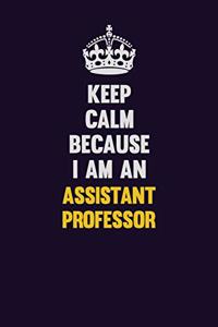 Keep Calm Because I Am An Assistant Professor