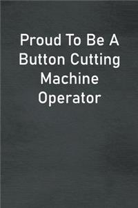 Proud To Be A Button Cutting Machine Operator