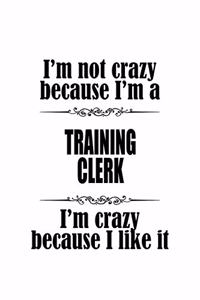 I'm Not Crazy Because I'm A Training Clerk I'm Crazy Because I like It