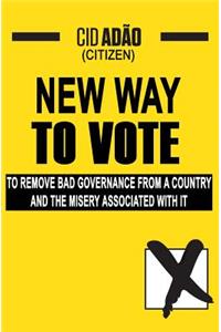New Way to Vote: To remove bad governance from a Country and the misery associated with it!
