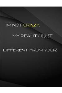 I'm not crazy. My reality is just different from yours.