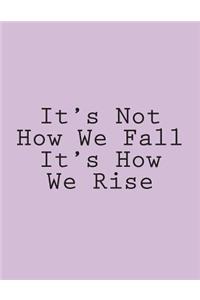 It's Not How We Fall It's How We Rise