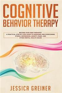 Cognitive Behavior Therapy: Become Your Own Therapist: A Practical Step by Step Guide to Managing and Overcoming Stress, Depression, Anxiety, Panic, and Other Mental Health Issues