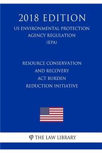 Resource Conservation and Recovery Act Burden Reduction Initiative (US Environmental Protection Agency Regulation) (EPA) (2018 Edition)