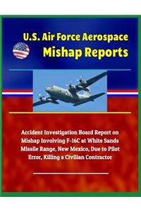 U.S. Air Force Aerospace Mishap Reports: Accident Investigation Board Report on Mishap Involving F-16c at White Sands Missile Range, New Mexico, Due to Pilot Error, Killing a Civilian Contractor