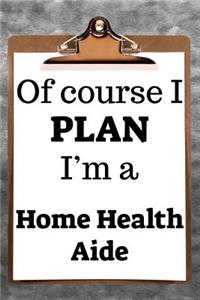 Of Course I Plan I'm a Home Health Aide