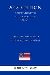 Prohibition on Funding of Unlawful Internet Gambling (Us Department of the Treasury Regulation) (Treas) (2018 Edition)