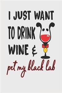 I Just Want to Drink Wine & Pet My Black Lab