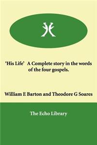 'His Life' a Complete Story in the Words of the Four Gospels.