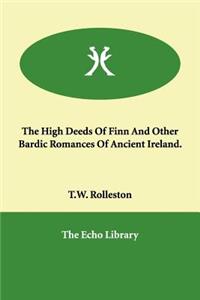 The High Deeds Of Finn And Other Bardic Romances Of Ancient Ireland.