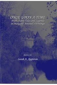 Once Upon a Time: Myth, Fairy Tales and Legends in Margaret Atwoodâ (Tm)S Writings