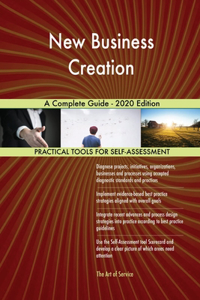 New Business Creation A Complete Guide - 2020 Edition