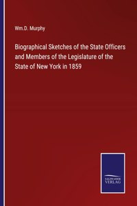 Biographical Sketches of the State Officers and Members of the Legislature of the State of New York in 1859