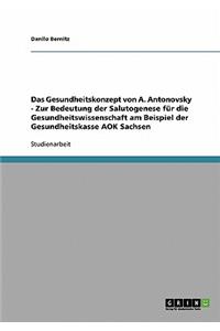 Das Gesundheitskonzept von A. Antonovsky - Zur Bedeutung der Salutogenese für die Gesundheitswissenschaft am Beispiel der Gesundheitskasse AOK Sachsen
