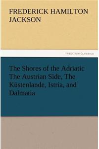 Shores of the Adriatic the Austrian Side, the Kustenlande, Istria, and Dalmatia