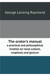 The Orator's Manual a Practical and Philosophical Treatise on Vocal Culture, Emphasis and Gesture