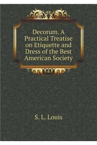 Decorum. a Practical Treatise on Etiquette and Dress of the Best American Society