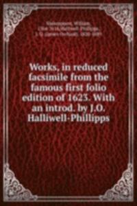 Works, in reduced facsimile from the famous first folio edition of 1623. With an introd. by J.O. Halliwell-Phillipps