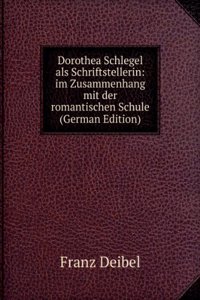 Dorothea Schlegel als Schriftstellerin: im Zusammenhang mit der romantischen Schule (German Edition)