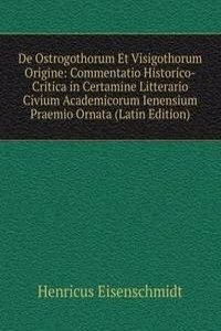 De Ostrogothorum Et Visigothorum Origine: Commentatio Historico-Critica in Certamine Litterario Civium Academicorum Ienensium Praemio Ornata (Latin Edition)