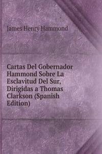 Cartas Del Gobernador Hammond Sobre La Esclavitud Del Sur, Dirigidas a Thomas Clarkson (Spanish Edition)
