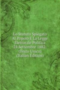 Lo Statuto Spiegato Al Popolo E La Legge Elettorale Politica 24 Settembre 1882: (Testo Unico) (Italian Edition)