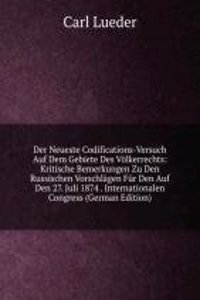 Der Neueste Codifications-Versuch Auf Dem Gebiete Des Volkerrechts: Kritische Bemerkungen Zu Den Russischen Vorschlagen Fur Den Auf Den 27. Juli 1874 . Internationalen Congress (German Edition)