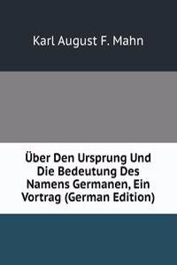 Uber Den Ursprung Und Die Bedeutung Des Namens Germanen, Ein Vortrag (German Edition)