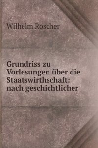 Grundriss Zu Vorlesungen Uber Die Staatswirthschaft: Nach Geschichtlicher Methode (German Edition)