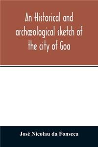 historical and archæological sketch of the city of Goa, preceded by a short statistical account of the territory of Goa