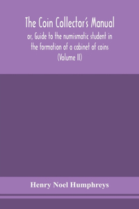 The coin collector's manual, or, Guide to the numismatic student in the formation of a cabinet of coins