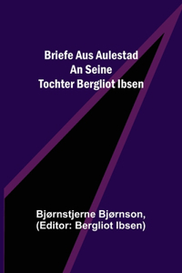 Briefe aus Aulestad an seine Tochter Bergliot Ibsen
