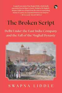 The Broken Script : Delhi Under The East India Company and The Fall of The Mughal Dynasty