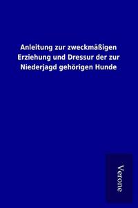 Anleitung zur zweckmaÃŸigen Erziehung und Dressur der zur Niederjagd gehorigen Hunde