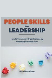 People Skills for Leadership: How to Transform Organizations by Investing in People First