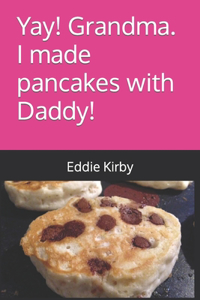 Yay! Grandma. I made pancakes with Daddy!