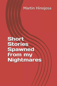Short Stories Spawned from my Nightmares