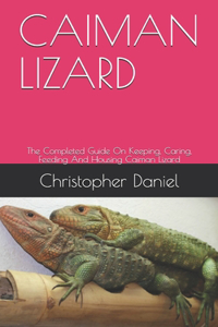 Caiman Lizard: The Completed Guide On Keeping, Caring, Feeding And Housing Caiman Lizard