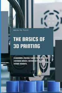 Basics of 3D Printing: A Beginner-friendly guide to 3D printing, covering basics, advanced tips, and future insights.