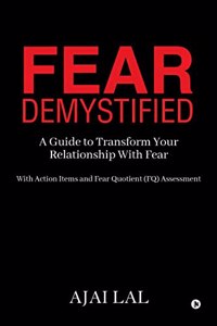 Fear Demystified : A Guide to Transform your Relationship with Fear