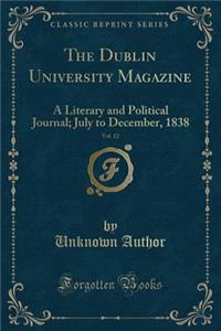 The Dublin University Magazine, Vol. 12: A Literary and Political Journal; July to December, 1838 (Classic Reprint): A Literary and Political Journal; July to December, 1838 (Classic Reprint)